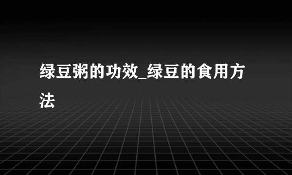 绿豆粥的功效_绿豆的食用方法