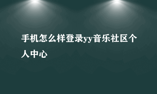 手机怎么样登录yy音乐社区个人中心