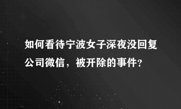 如何看待宁波女子深夜没回复公司微信，被开除的事件？