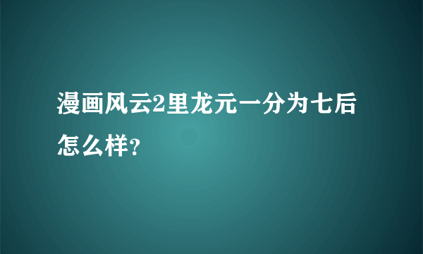 漫画风云2里龙元一分为七后怎么样？