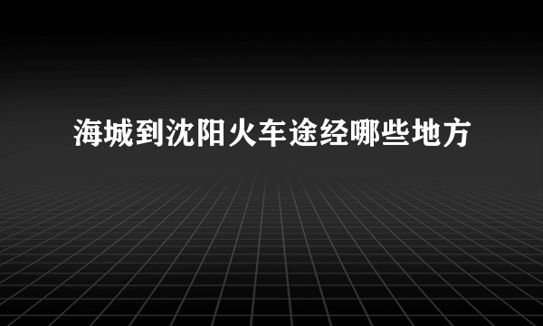 海城到沈阳火车途经哪些地方