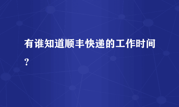 有谁知道顺丰快递的工作时间？