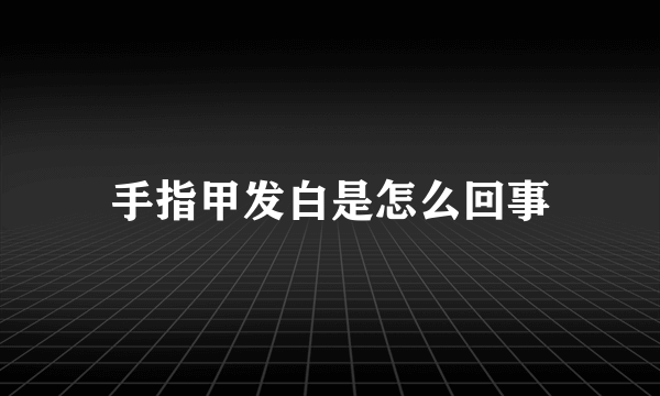 手指甲发白是怎么回事