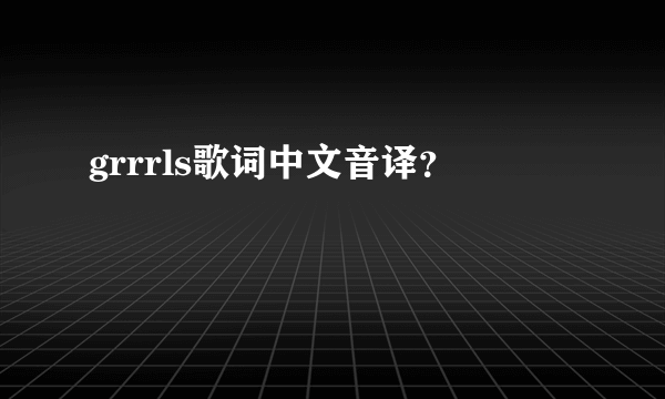 grrrls歌词中文音译？