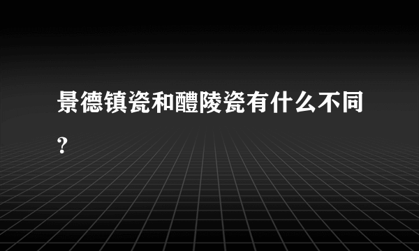 景德镇瓷和醴陵瓷有什么不同？