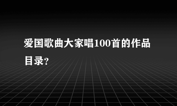 爱国歌曲大家唱100首的作品目录？