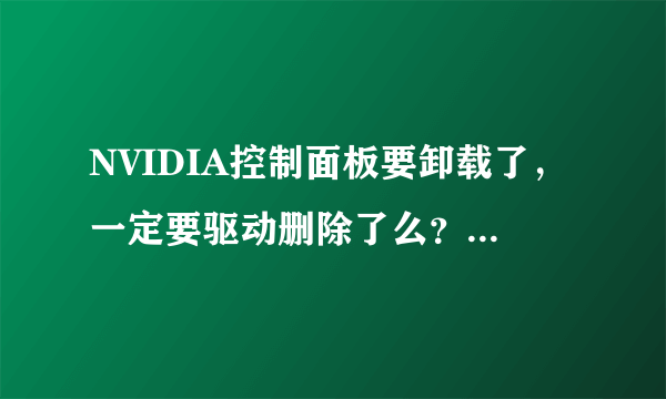 NVIDIA控制面板要卸载了，一定要驱动删除了么？怎么只卸载NVIDIA控制面板