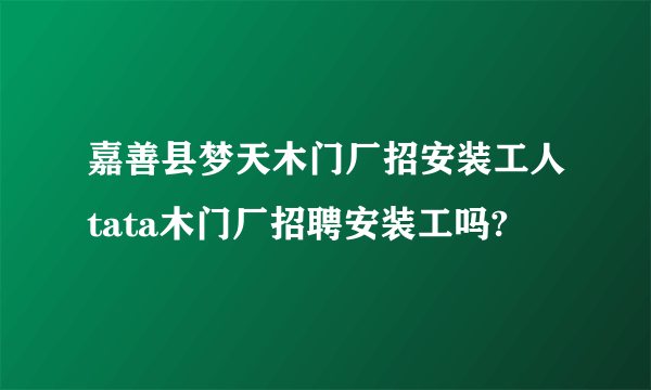 嘉善县梦天木门厂招安装工人tata木门厂招聘安装工吗?