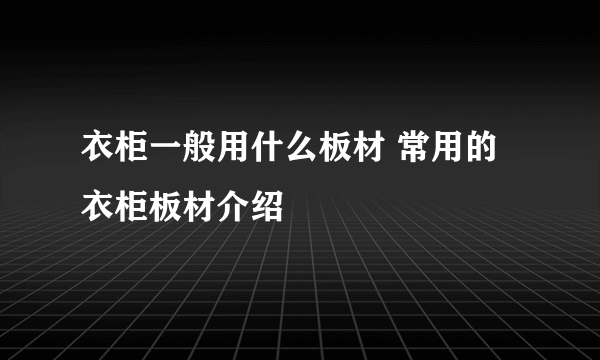 衣柜一般用什么板材 常用的衣柜板材介绍