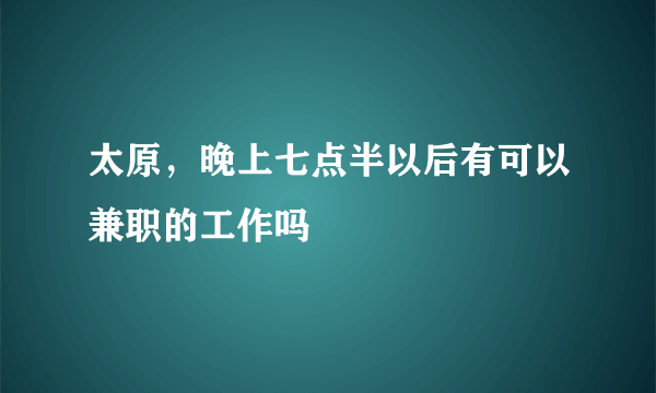 太原，晚上七点半以后有可以兼职的工作吗