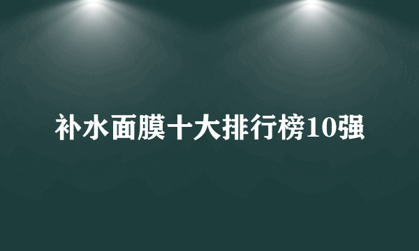 补水面膜十大排行榜10强