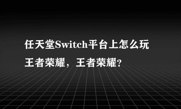 任天堂Switch平台上怎么玩王者荣耀，王者荣耀？