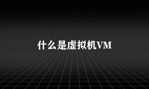 什么是虚拟机VM