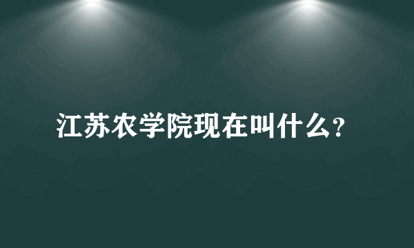 江苏农学院现在叫什么？