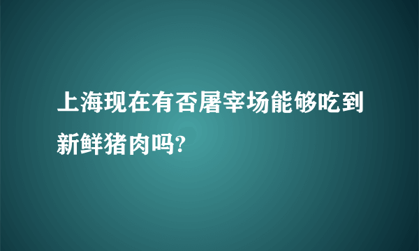 上海现在有否屠宰场能够吃到新鲜猪肉吗?