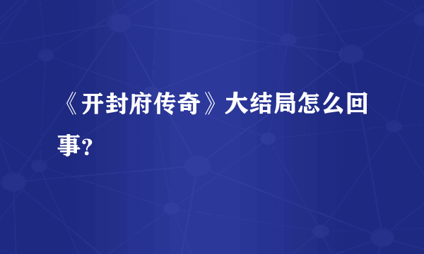 《开封府传奇》大结局怎么回事？