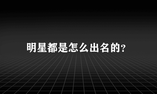 明星都是怎么出名的？