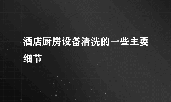 酒店厨房设备清洗的一些主要细节