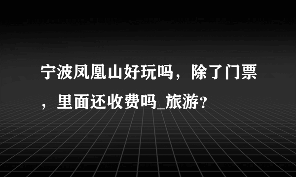 宁波凤凰山好玩吗，除了门票，里面还收费吗_旅游？