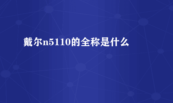 戴尔n5110的全称是什么