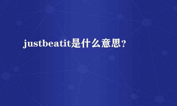 justbeatit是什么意思？