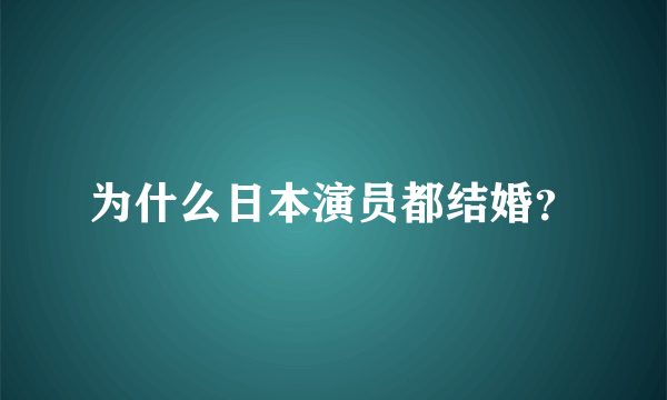 为什么日本演员都结婚？