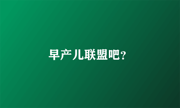 早产儿联盟吧？