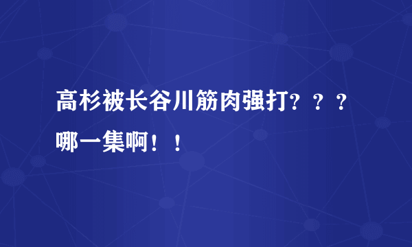 高杉被长谷川筋肉强打？？？哪一集啊！！