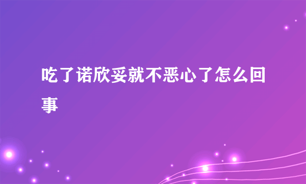 吃了诺欣妥就不恶心了怎么回事