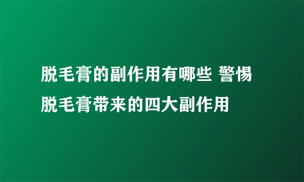 脱毛膏的副作用有哪些 警惕脱毛膏带来的四大副作用