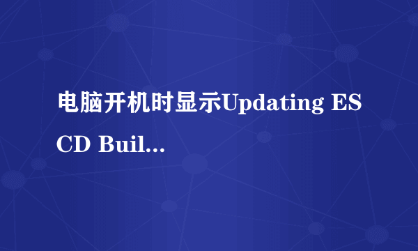 电脑开机时显示Updating ESCD Building DMI pool是什么意思啊~？