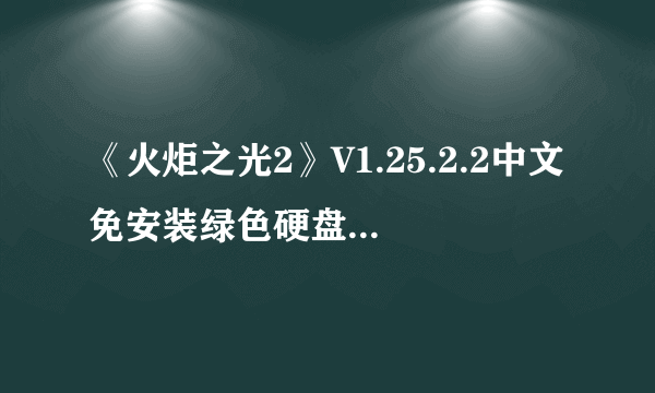 《火炬之光2》V1.25.2.2中文免安装绿色硬盘版+局域网联机教程