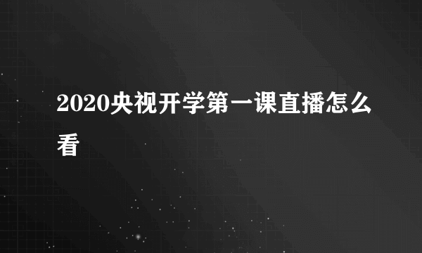 2020央视开学第一课直播怎么看