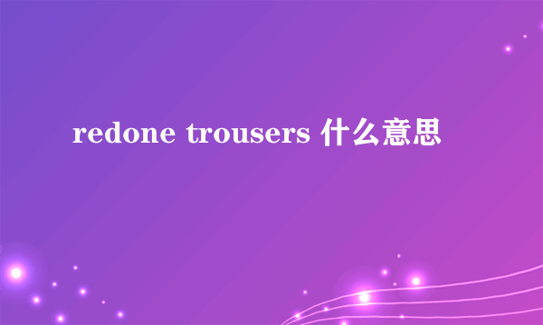 redone trousers 什么意思