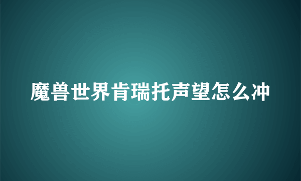 魔兽世界肯瑞托声望怎么冲