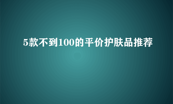 5款不到100的平价护肤品推荐