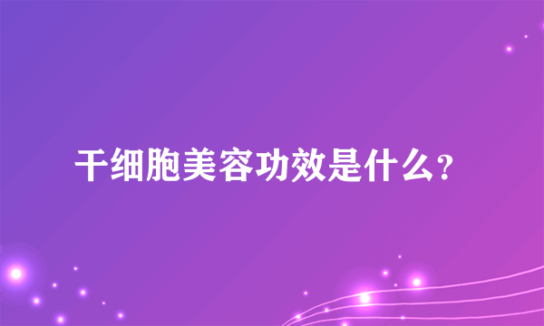 干细胞美容功效是什么？