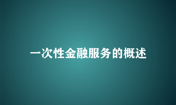 一次性金融服务的概述