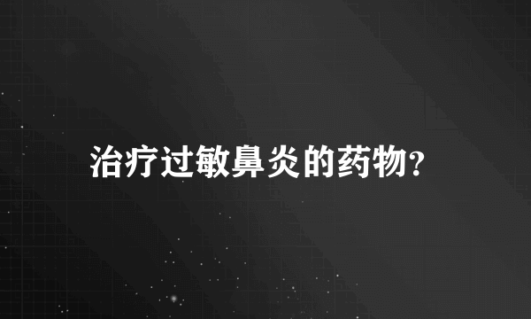 治疗过敏鼻炎的药物？