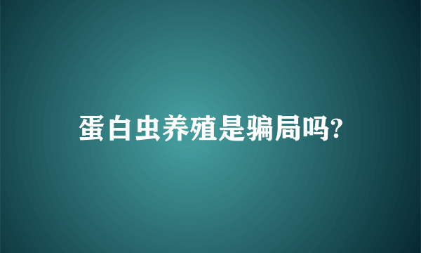 蛋白虫养殖是骗局吗?