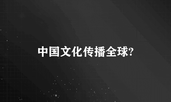 中国文化传播全球?