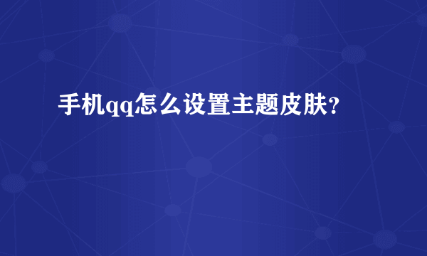 手机qq怎么设置主题皮肤？