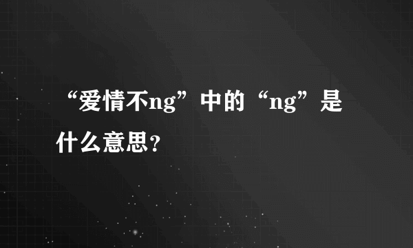 “爱情不ng”中的“ng”是什么意思？