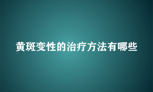 黄斑变性的治疗方法有哪些