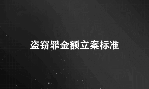 盗窃罪金额立案标准