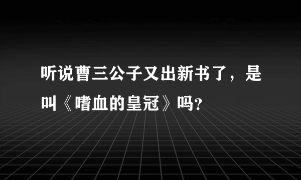 听说曹三公子又出新书了，是叫《嗜血的皇冠》吗？