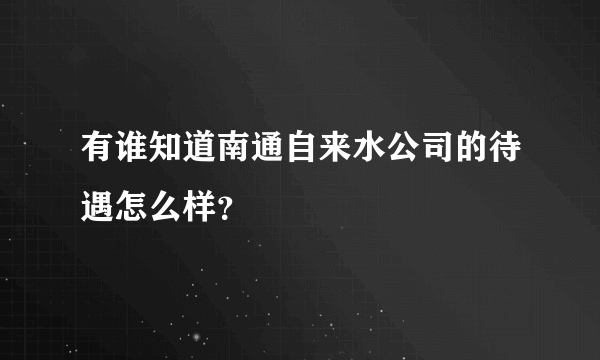 有谁知道南通自来水公司的待遇怎么样？