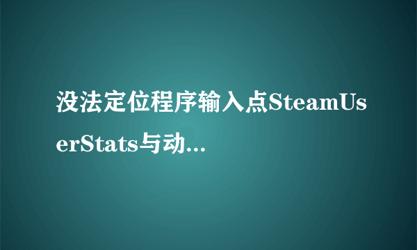 没法定位程序输入点SteamUserStats与动态链接库 steam_api.dll上