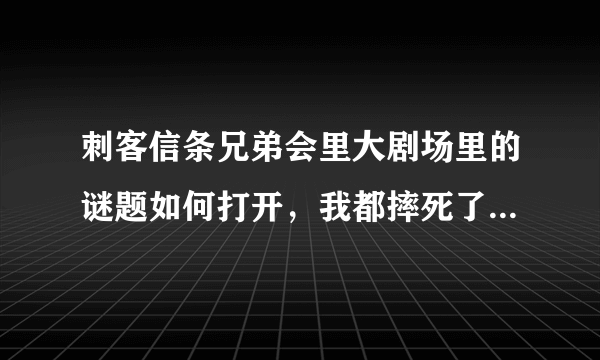 刺客信条兄弟会里大剧场里的谜题如何打开，我都摔死了好几次，