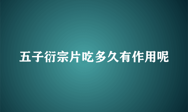 五子衍宗片吃多久有作用呢